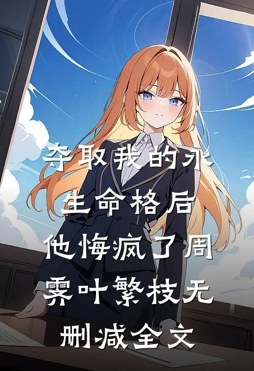夺取我的永生命格后，他悔疯了周霁叶繁枝无删减全文