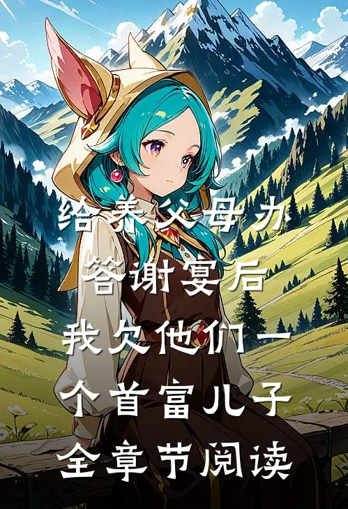 给养父母办答谢宴后，我欠他们一个首富儿子全章节阅读