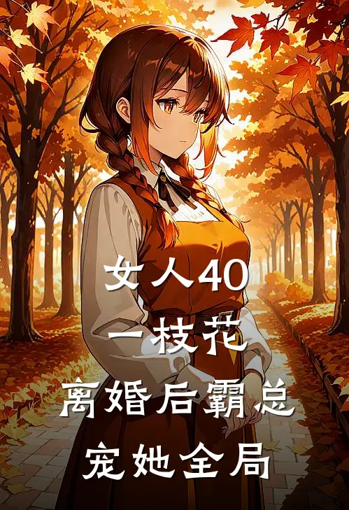 女人40一枝花，离婚后霸总宠她全局