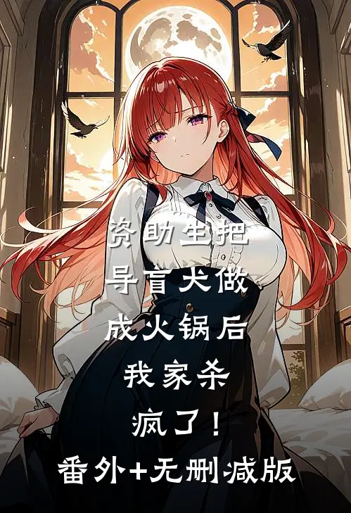 资助生把导盲犬做成火锅后，我家杀疯了！番外+无删减版