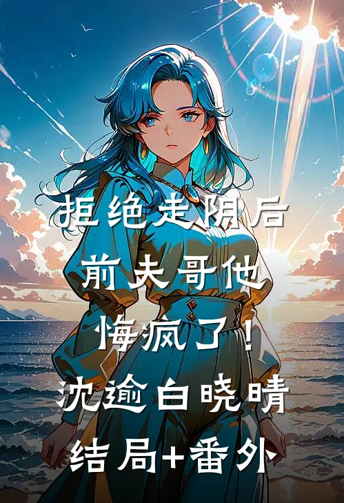 拒绝走阴后，前夫哥他悔疯了！沈逾白晓晴:结局+番外