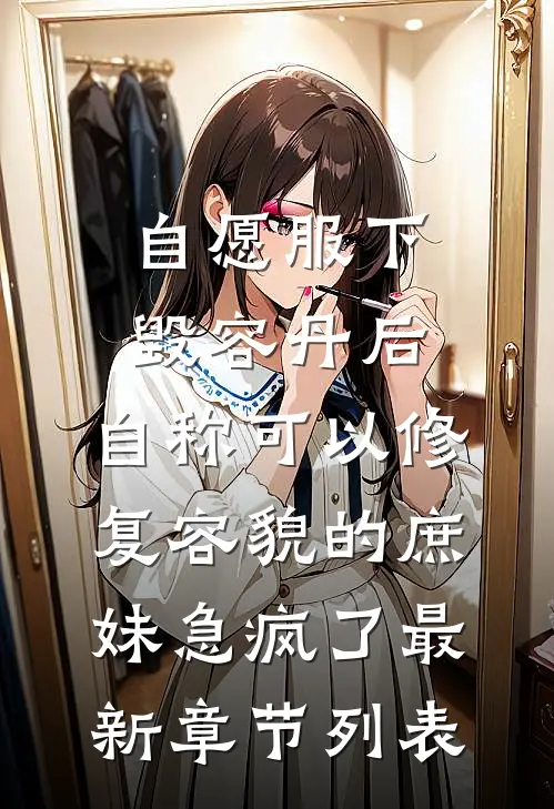 自愿服下毁容丹后，自称可以修复容貌的庶妹急疯了最新章节列表