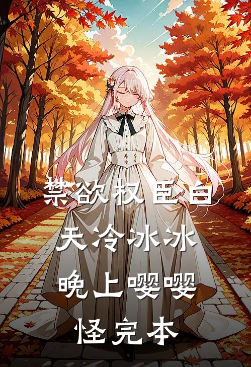 禁欲权臣白天冷冰冰，晚上嘤嘤怪完本