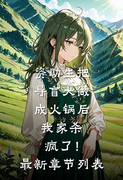 资助生把导盲犬做成火锅后，我家杀疯了！最新章节列表