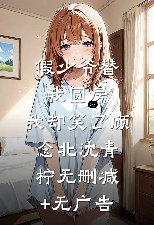 假少爷替我圆房，我却笑了顾念北沈青柠无删减+无广告