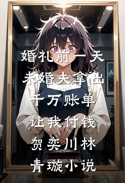 婚礼前一天，未婚夫拿出千万账单让我付钱贺奕川林青璇小说