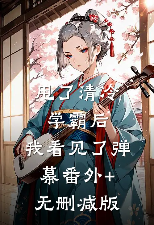 甩了清冷学霸后，我看见了弹幕番外+无删减版
