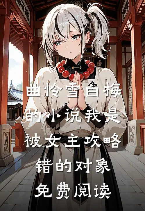 曲怜雪白梅的小说我是被女主攻略错的对象免费阅读