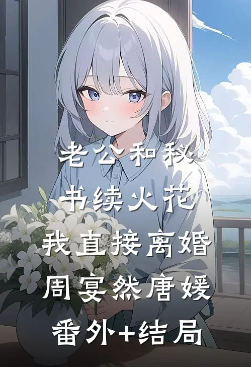老公和秘书续火花，我直接离婚周宴然唐媛(番外)+(结局)