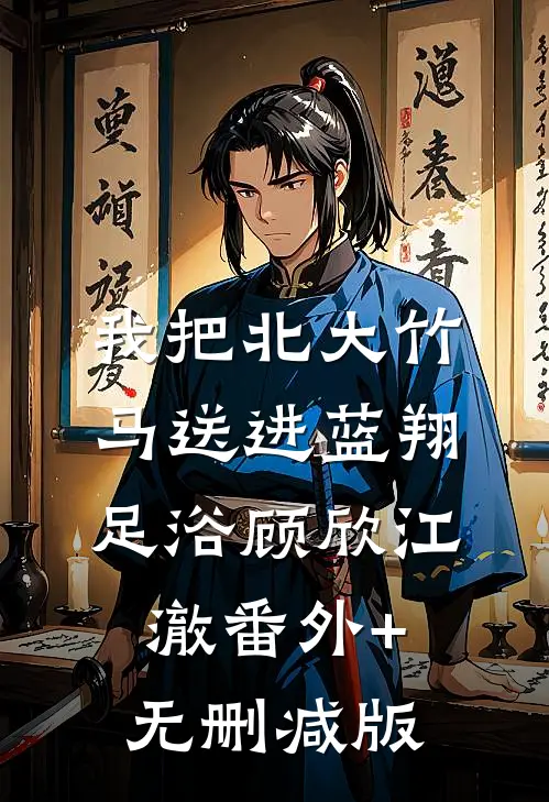 我把北大竹马送进蓝翔足浴顾欣江澈番外+无删减版