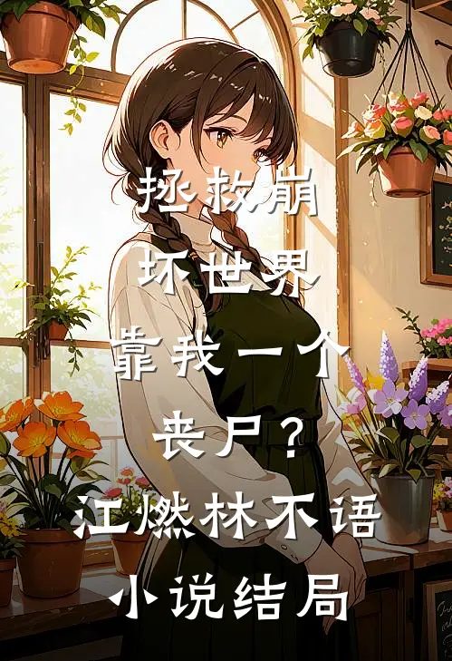 拯救崩坏世界，靠我一个丧尸？江燃林不语小说结局
