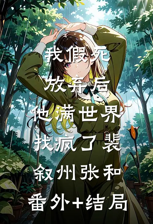 我假死放弃后，他满世界找疯了裴叙州张和:(番外)+(结局)