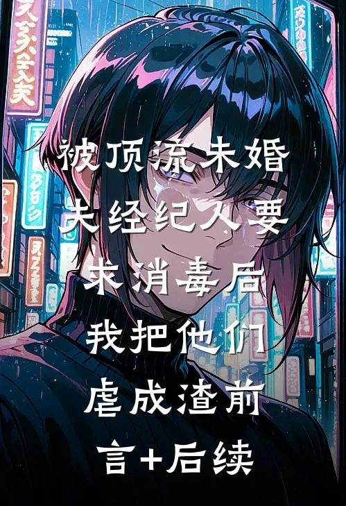 被顶流未婚夫经纪人要求消毒后我把他们虐成渣前言+后续