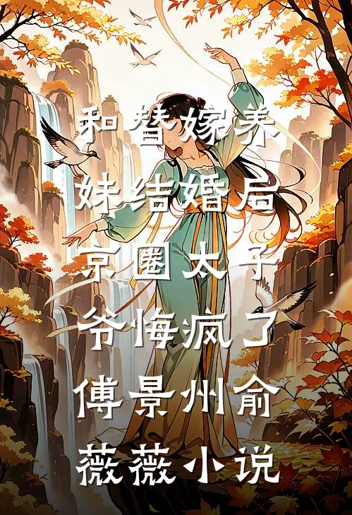 和替嫁养妹结婚后，京圈太子爷悔疯了傅景州俞薇薇小说
