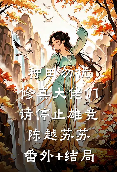 种田勿扰，修真大佬们请停止雄竞陈越苏苏:(番外)+(结局)