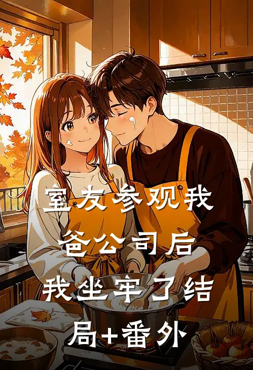 室友参观我爸公司后，我坐牢了结局+番外