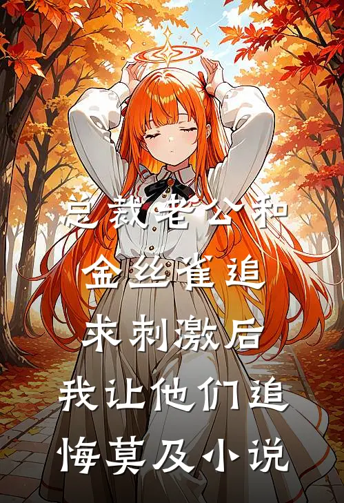 总裁老公和金丝雀追求刺激后，我让他们追悔莫及小说