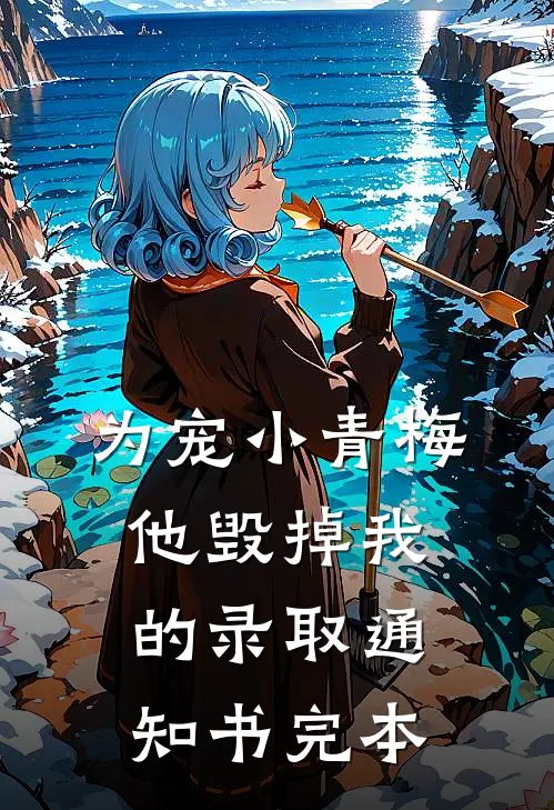 为宠小青梅，他毁掉我的录取通知书完本
