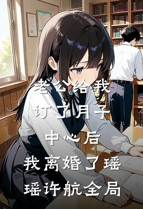老公给我订了月子中心后，我离婚了瑶瑶许航全局
