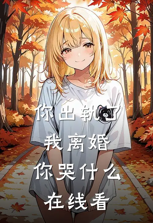 你出轨了，我离婚，你哭什么在线看