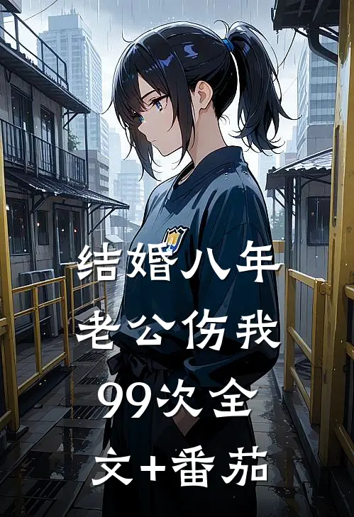 结婚八年，老公伤我99次全文+番茄