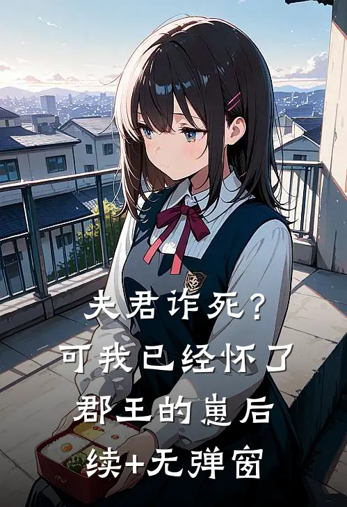 夫君诈死？可我已经怀了郡王的崽后续+无弹窗