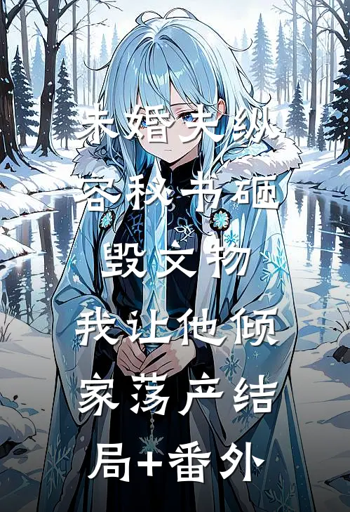 未婚夫纵容秘书砸毁文物，我让他倾家荡产结局+番外