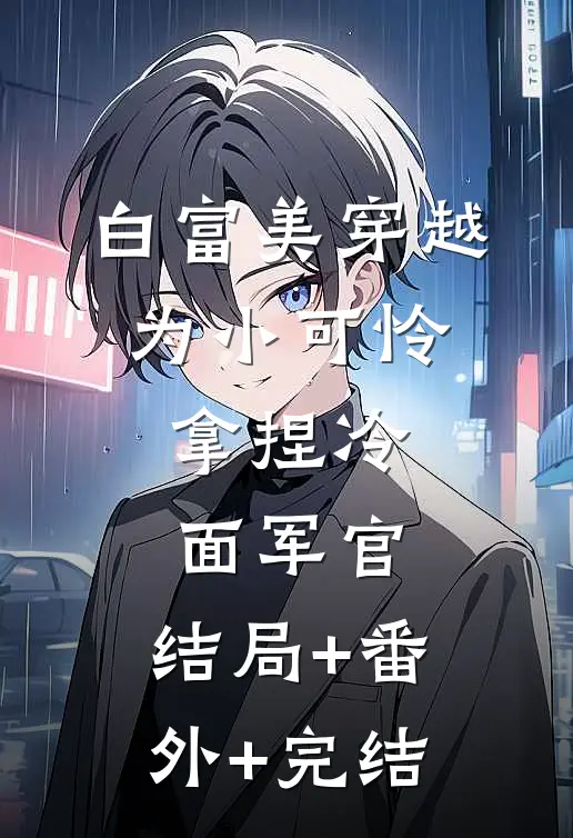白富美穿越为小可怜，拿捏冷面军官:结局+番外+完结