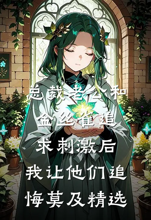 总裁老公和金丝雀追求刺激后，我让他们追悔莫及精选