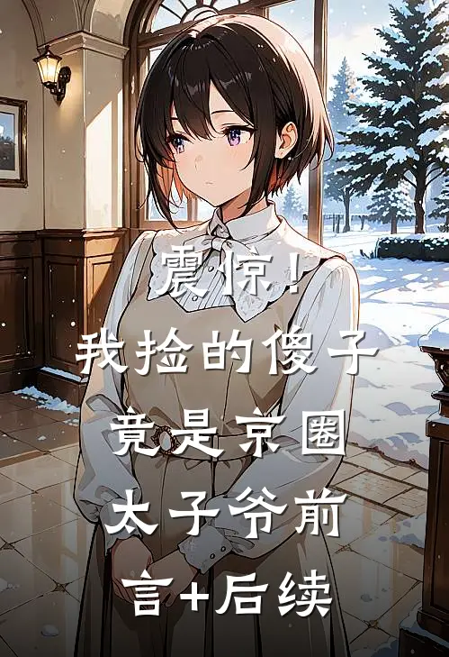 震惊！我捡的傻子竟是京圈太子爷前言+后续