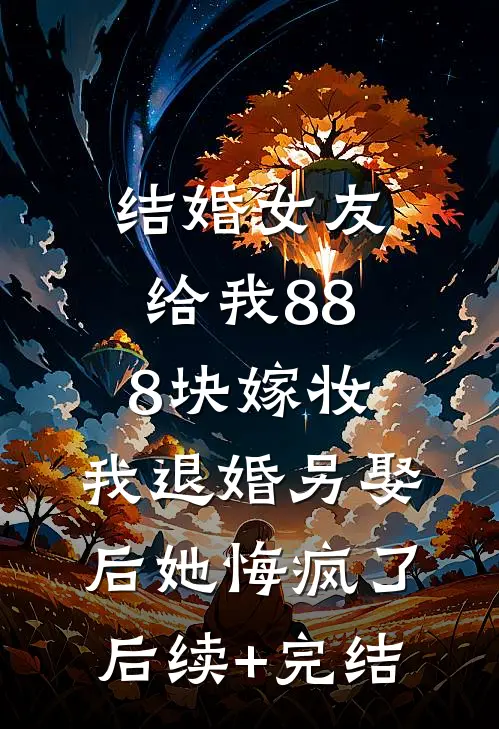 结婚女友给我888块嫁妆，我退婚另娶后她悔疯了后续+完结