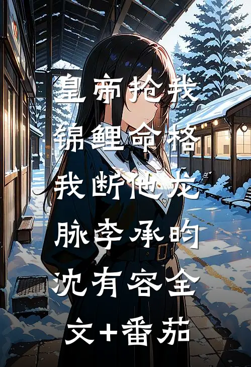 皇帝抢我锦鲤命格，我断他龙脉李承昀沈有容全文+番茄