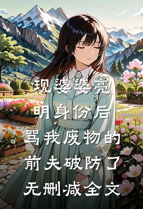 现婆婆亮明身份后，骂我废物的前夫破防了无删减全文