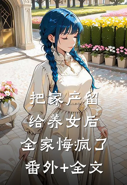 把家产留给养女后，全家悔疯了:(番外)+(全文)