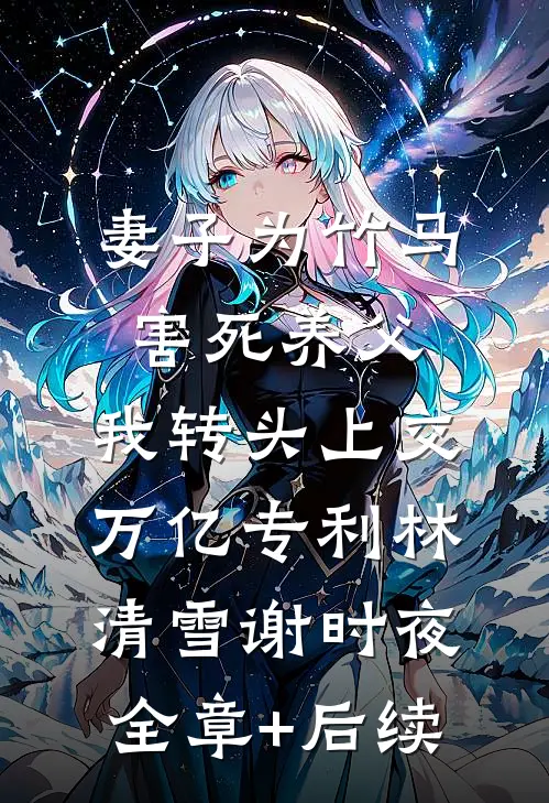 妻子为竹马害死养父，我转头上交万亿专利林清雪谢时夜全章+后续