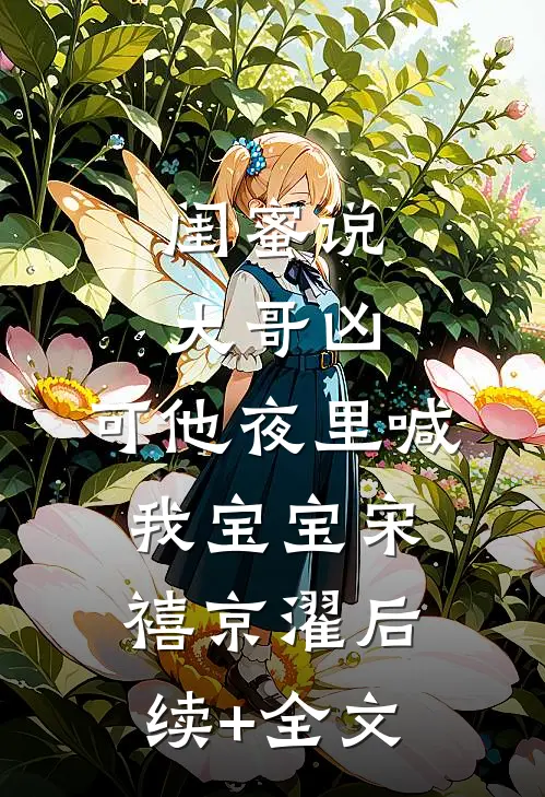 闺蜜说大哥凶，可他夜里喊我宝宝宋禧京濯后续+全文