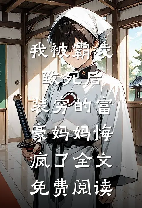 我被霸凌致死后，装穷的富豪妈妈悔疯了全文免费阅读