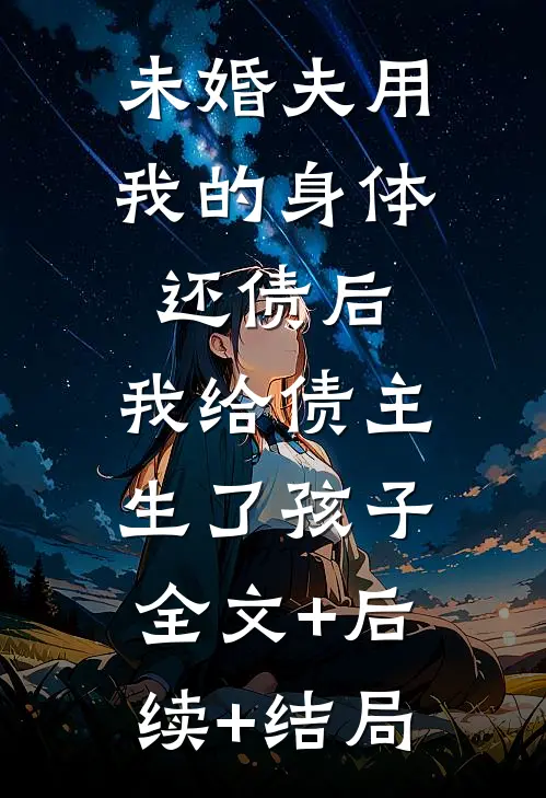 未婚夫用我的身体还债后，我给债主生了孩子全文+后续+结局