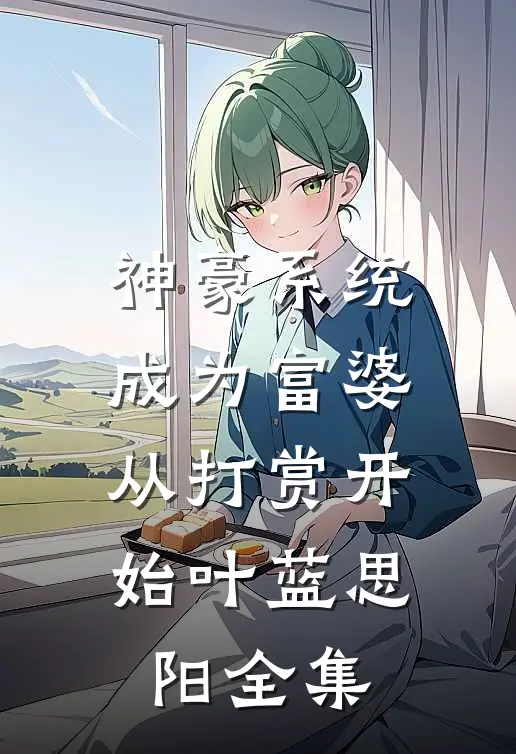 神豪系统：成为富婆从打赏开始叶蓝思阳全集