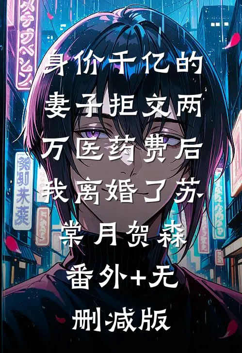 身价千亿的妻子拒交两万医药费后，我离婚了苏棠月贺森:番外+无删减版