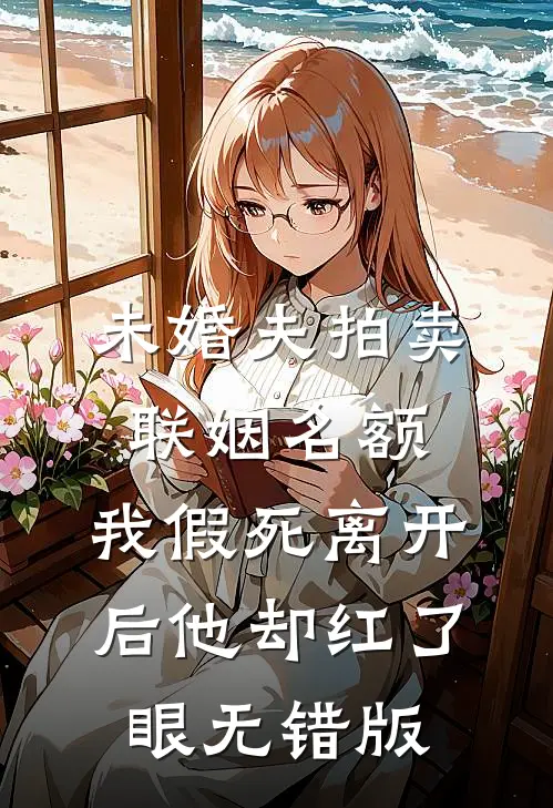 未婚夫拍卖联姻名额，我假死离开后他却红了眼无错版