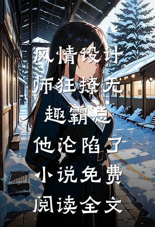 风情设计师狂撩无趣霸总，他沦陷了小说免费阅读全文