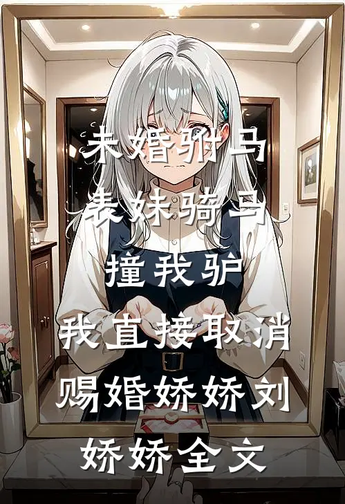未婚驸马表妹骑马撞我驴，我直接取消赐婚娇娇刘娇娇全文