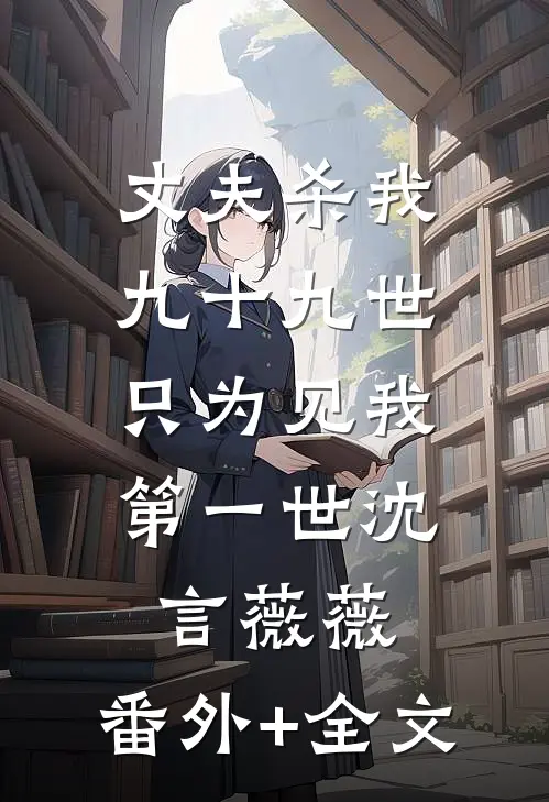 丈夫杀我九十九世，只为见我第一世沈言薇薇:(番外)+(全文)