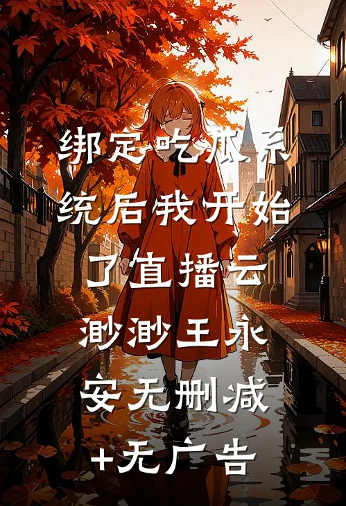 绑定吃瓜系统后我开始了直播云渺渺王永安无删减+无广告