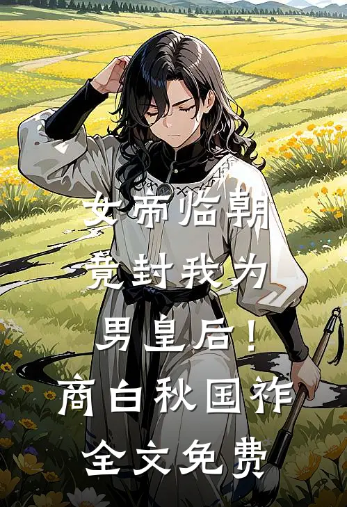 女帝临朝，竟封我为男皇后！商白秋国祚全文免费