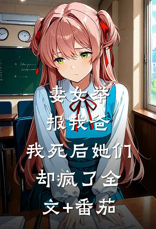 妻女举报我爸，我死后她们却疯了全文+番茄