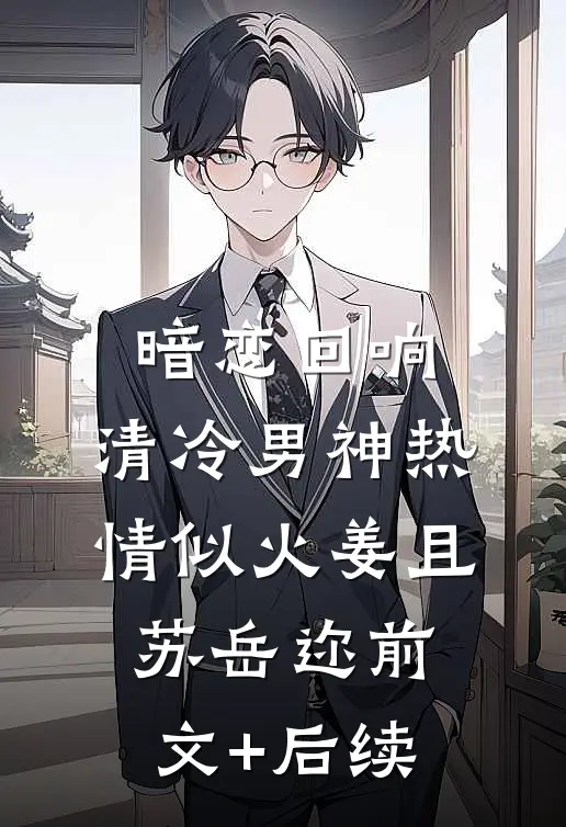 暗恋回响，清冷男神热情似火姜且苏岳迩前文+后续