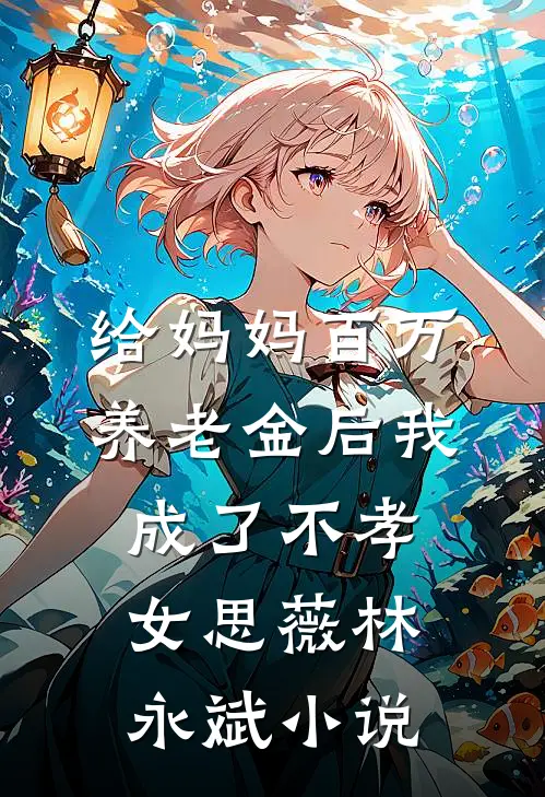 给妈妈百万养老金后我成了不孝女思薇林永斌小说