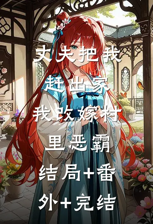 丈夫把我赶出家，我改嫁村里恶霸:结局+番外+完结